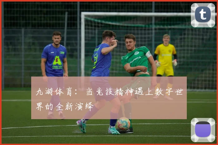 九游体育：当竞技精神遇上数字世界的全新演绎