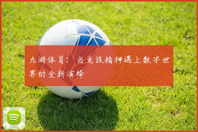 九游体育：当竞技精神遇上数字世界的全新演绎
