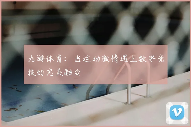 九游体育：当运动激情遇上数字竞技的完美融合