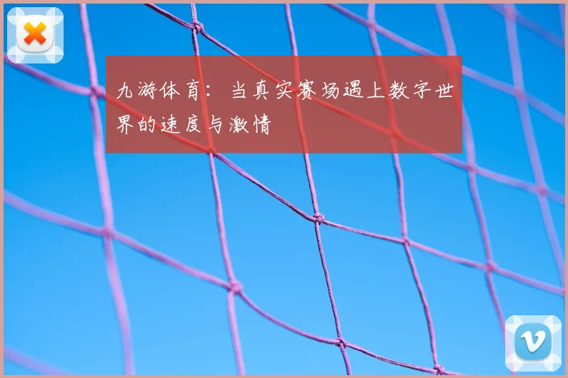 九游体育：当真实赛场遇上数字世界的速度与激情