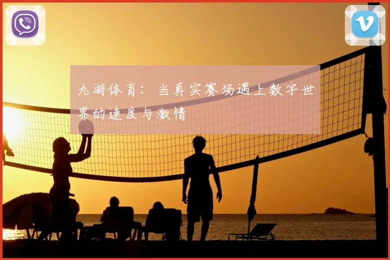 九游体育：当真实赛场遇上数字世界的速度与激情